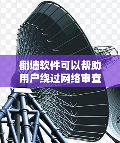 翻墙软件可以帮助用户绕过网络审查,访问被限制的网站或内容。以下是一些常见的手机翻墙软件和方法