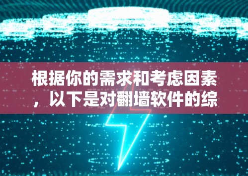 根据你的需求和考虑因素,以下是对翻墙软件的综合分析和推荐