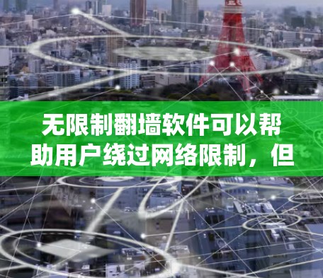 无限制翻墙软件可以帮助用户绕过网络限制,但使用时需注意以下几点