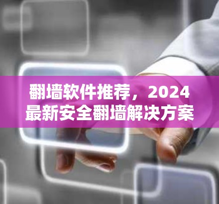翻墙软件推荐，2024最新安全翻墙解决方案