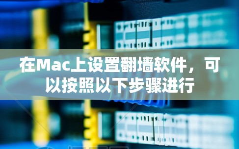 在Mac上设置翻墙软件,可以按照以下步骤进行