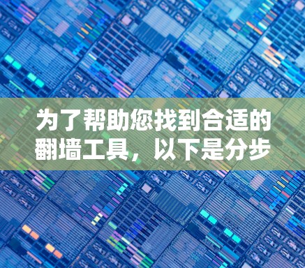 为了帮助您找到合适的翻墙工具,以下是分步指南