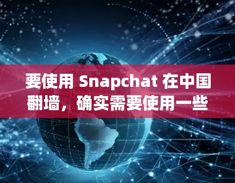 要使用 Snapchat 在中国翻墙,确实需要使用一些工具来绕过网络限制。以下是一些常见的方法和工具