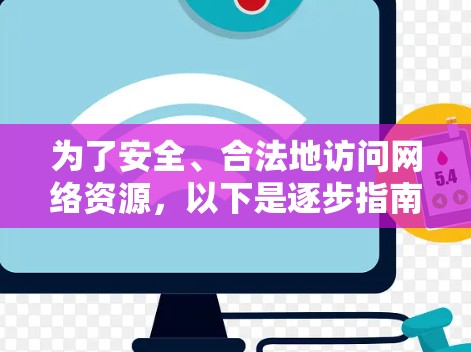 为了安全、合法地访问网络资源,以下是逐步指南