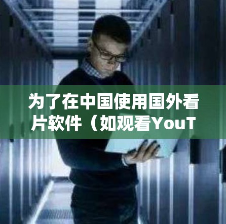 为了在中国使用国外看片软件(如观看YouTube、Netflix等)您需要使用翻墙技术来绕过网络限制。以下是详细的步骤指南