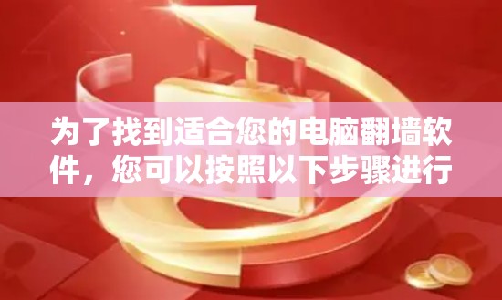为了找到适合您的电脑翻墙软件,您可以按照以下步骤进行