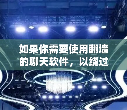 如果你需要使用翻墙的聊天软件,以绕过网络审查或访问国际聊天平台,以下是一些常见的翻墙聊天软件和工具。请注意,使用这些工具可能会有风险,如被封锁或法律问题,建议谨慎使用