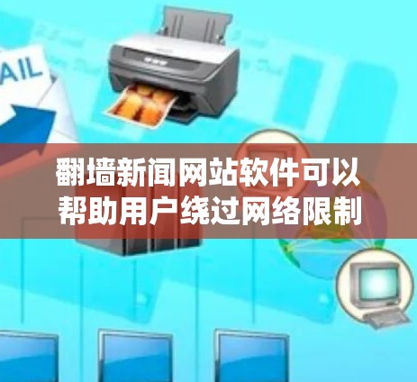 翻墙新闻网站软件可以帮助用户绕过网络限制,访问被屏蔽或限制的网站。如果你想获取国际新闻或访问某些新闻网站,以下是一些常见的翻墙软件和工具