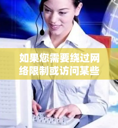 如果您需要绕过网络限制或访问某些特定网站，以下是一些建议的方法和替代方案