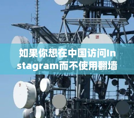 如果你想在中国访问Instagram而不使用翻墙软件，目前似乎没有直接的方法，因为Instagram在中国是被屏蔽的。以下是一些可能的方法，但请注意这些方法可能涉及法律和安全风险
