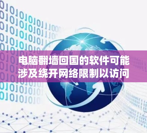 电脑翻墙回国的软件可能涉及绕开网络限制以访问某些网站,但需谨慎使用,考虑到法律和安全风险。以下是对这些软件的分析