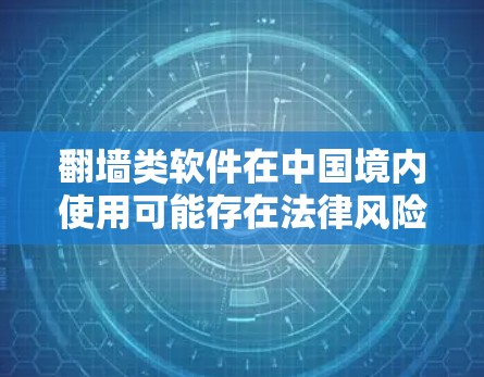 翻墙类软件在中国境内使用可能存在法律风险,建议遵守相关法律法规,避免使用此类软件。以下是合法的网络访问建议