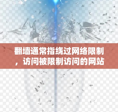 翻墙通常指绕过网络限制,访问被限制访问的网站。翻墙软件或工具可以帮助用户访问这些网站,常见的翻墙软件或工具包括