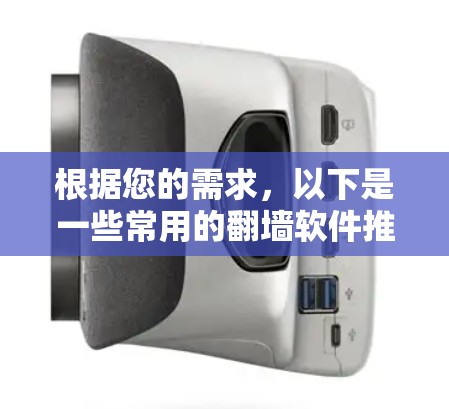 根据您的需求,以下是一些常用的翻墙软件推荐