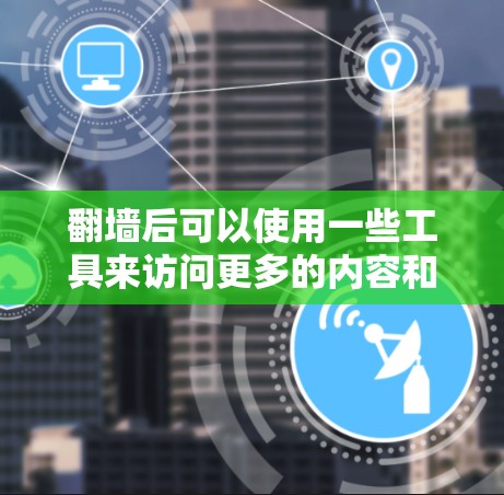 翻墙后可以使用一些工具来访问更多的内容和资源。以下是一些常用的翻墙软件和工具,供您参考