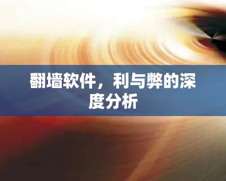 翻墙软件,利与弊的深度分析