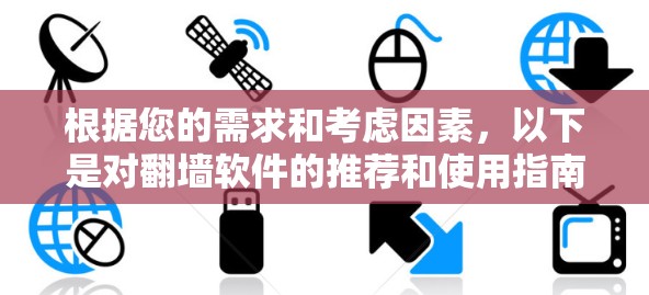 根据您的需求和考虑因素,以下是对翻墙软件的推荐和使用指南