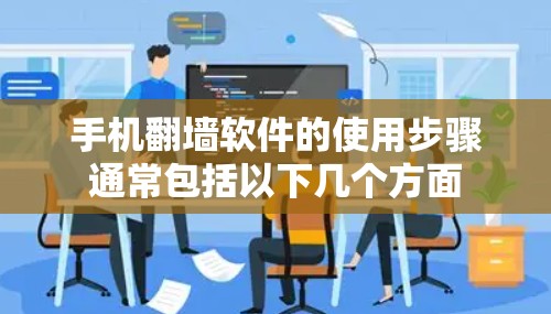 手机翻墙软件的使用步骤通常包括以下几个方面