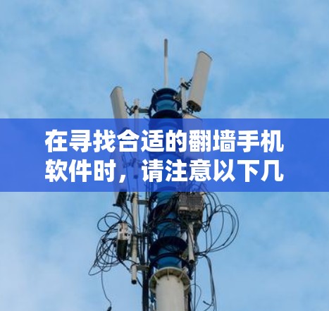 在寻找合适的翻墙手机软件时,请注意以下几点
