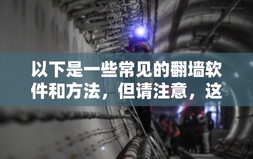 以下是一些常见的翻墙软件和方法,但请注意,这些信息仅供参考,使用前应谨慎考虑法律和道德问题