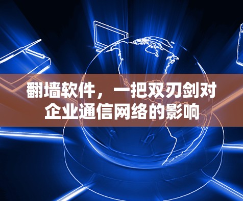 翻墙软件,一把双刃剑对企业通信网络的影响
