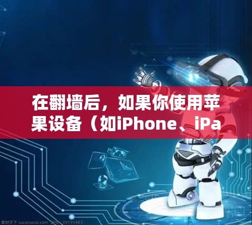 在翻墙后,如果你使用苹果设备(如iPhone、iPad或Mac)你可以使用以下软件来访问境外内容或服务