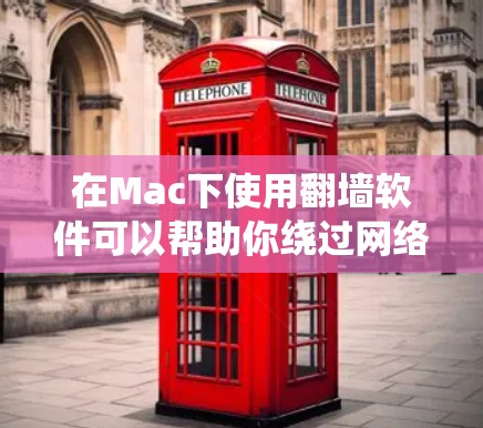 在Mac下使用翻墙软件可以帮助你绕过网络限制,访问被禁止或受限的网站。以下是一些常用的翻墙软件及其使用方法,供你参考