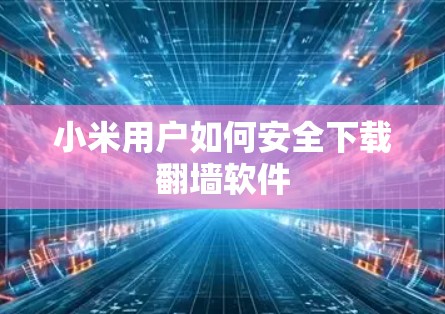 小米用户如何安全下载翻墙软件