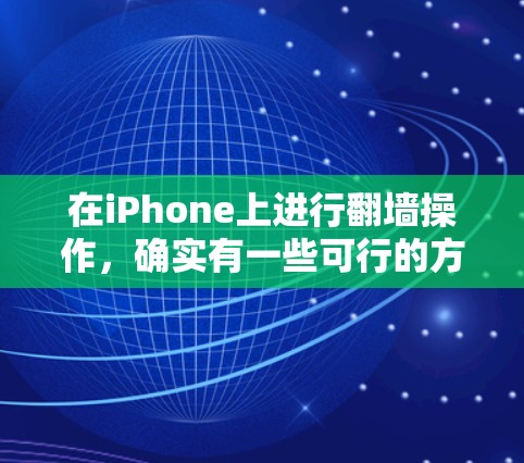 在iPhone上进行翻墙操作,确实有一些可行的方法和软件推荐。以下是一些详细的步骤和推荐
