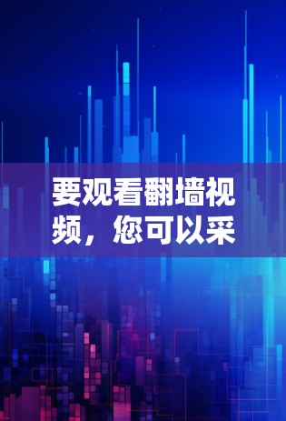 要观看翻墙视频,您可以采用以下几种方法,每种方法各有优缺点,建议根据您的技术水平和需求选择 要观看翻墙视频,您可以采用以下几种方法,每种方法各有优缺点,建议根据您的技术水平和需求选择