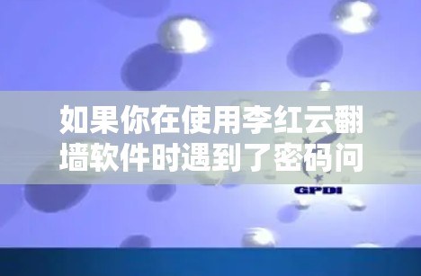 如果你在使用李红云翻墙软件时遇到了密码问题,以下是一些建议和解决方法,帮助你顺利解决问题