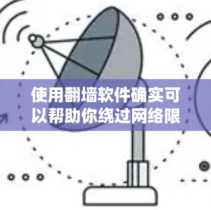 使用翻墙软件确实可以帮助你绕过网络限制,访问更多内容。以下是详细的步骤指南