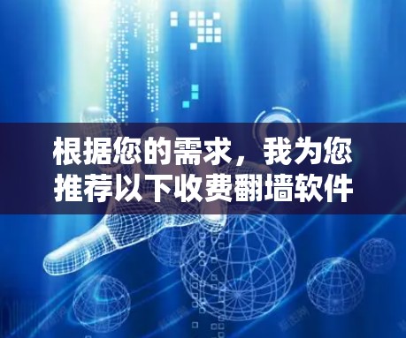 根据您的需求,我为您推荐以下收费翻墙软件,并附上详细的分析和选择建议 根据您的需求,我为您推荐以下收费翻墙软件,并附上详细的分析和选择建议