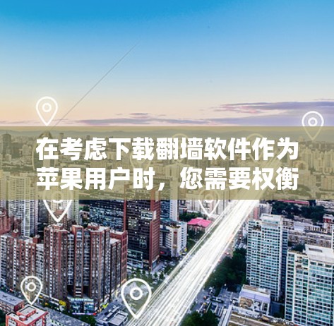 在考虑下载翻墙软件作为苹果用户时,您需要权衡以下几个关键因素