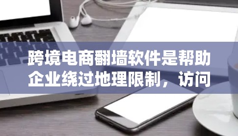 跨境电商翻墙软件是帮助企业绕过地理限制,访问更多平台和服务的工具,支持跨境电商活动。以下是对其功能、使用场景、安装配置、安全性和合法性的一步步解释