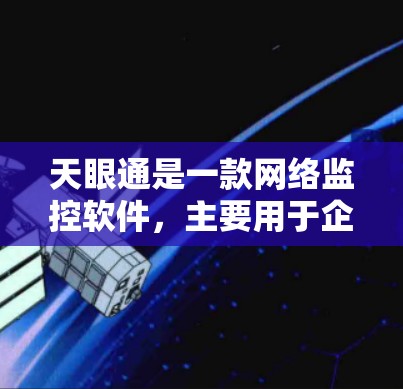 天眼通是一款网络监控软件,主要用于企业内部网络的安全监控和管理。它可以帮助企业监控网络流量、用户行为、文件访问等,保障网络安全和合规性