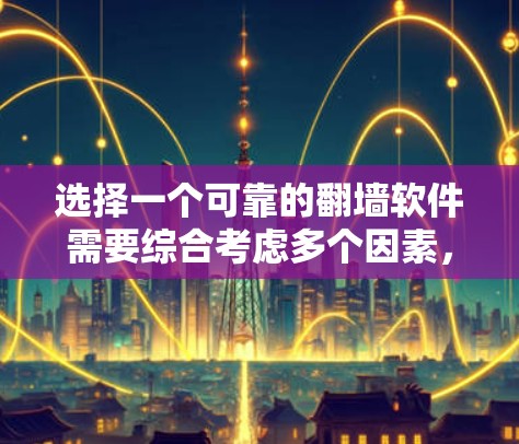 选择一个可靠的翻墙软件需要综合考虑多个因素,以下是对这些因素的详细分析和建议