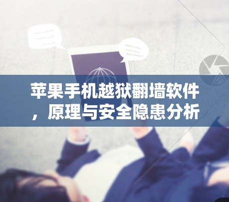 苹果手机越狱翻墙软件,原理与安全隐患分析 苹果手机越狱翻墙软件,原理与安全隐患分析