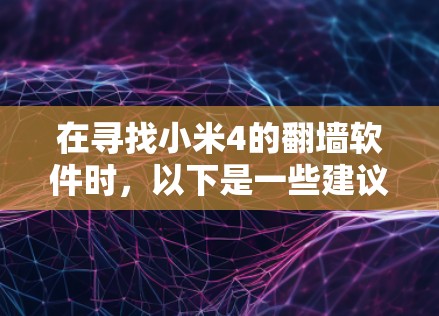 在寻找小米4的翻墙软件时,以下是一些建议和步骤,帮助您安全、合法地完成操作 在寻找小米4的翻墙软件时,以下是一些建议和步骤,帮助您安全、合法地完成操作