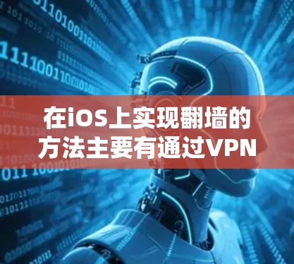 在iOS上实现翻墙的方法主要有通过VPN和翻墙软件。以下是详细的操作指南和注意事项
