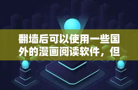 翻墙后可以使用一些国外的漫画阅读软件,但需要注意遵守相关法律法规,确保使用过程中不侵犯版权。以下是一些常见的漫画阅读软件和使用建议