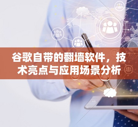 谷歌自带的翻墙软件,技术亮点与应用场景分析