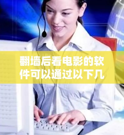 翻墙后看电影的软件可以通过以下几种方式实现，但需要注意相关法律法规和道德问题，确保行为合法合规