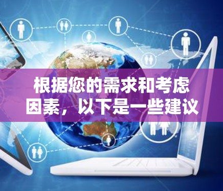 根据您的需求和考虑因素,以下是一些建议和总结