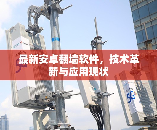 最新安卓翻墙软件,技术革新与应用现状