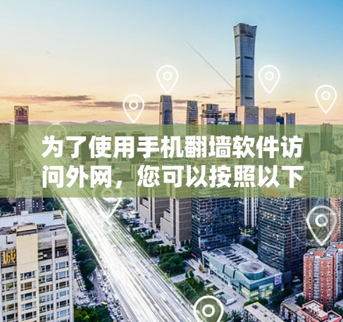为了使用手机翻墙软件访问外网,您可以按照以下步骤操作