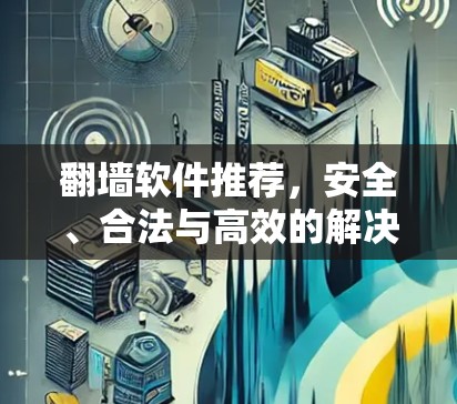 翻墙软件推荐,安全、合法与高效的解决方案