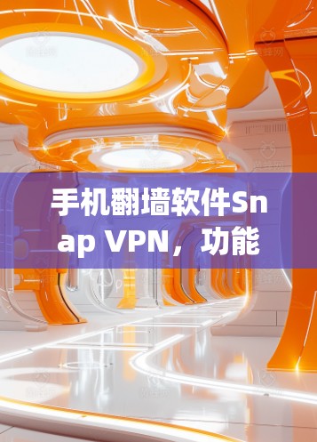 手机翻墙软件Snap VPN,功能与安全性的全面解析 手机翻墙软件Snap VPN,功能与安全性的全面解析
