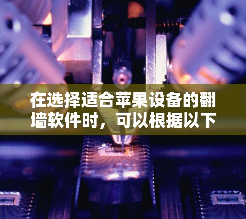 在选择适合苹果设备的翻墙软件时,可以根据以下步骤和建议来做出最佳选择