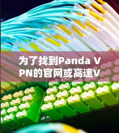 为了找到Panda VPN的官网或高速VPN软件的下载页面，请按照以下步骤操作